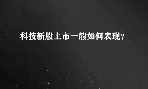 科技新股上市一般如何表现?