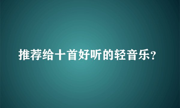 推荐给十首好听的轻音乐？