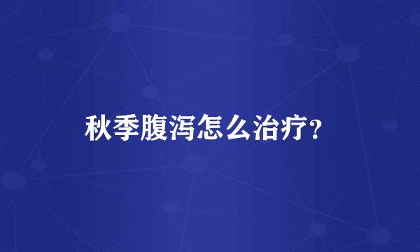 秋季腹泻怎么治疗？