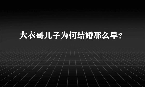 大衣哥儿子为何结婚那么早？