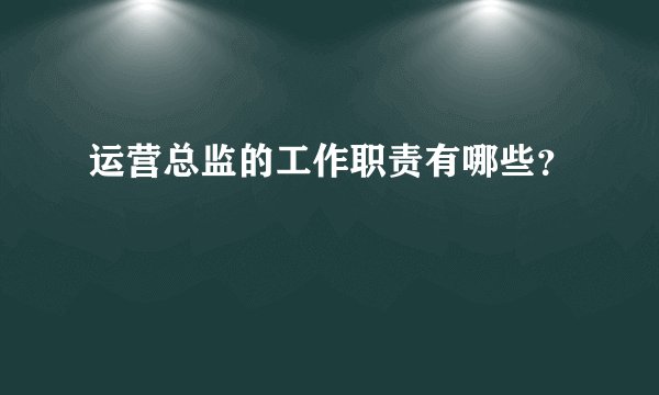 运营总监的工作职责有哪些？