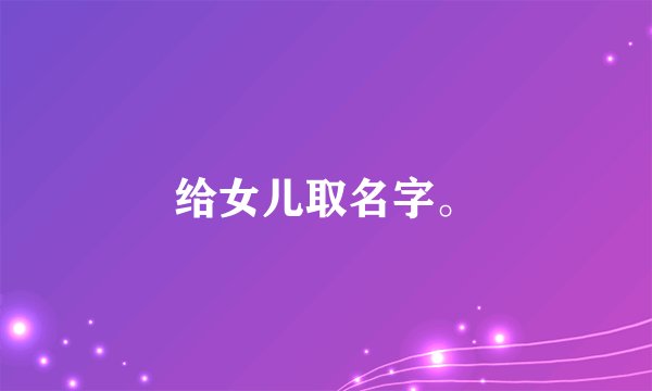 给女儿取名字。