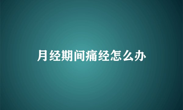 月经期间痛经怎么办
