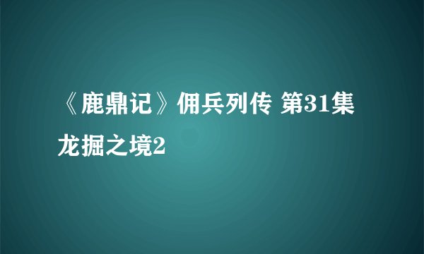 《鹿鼎记》佣兵列传 第31集 龙掘之境2