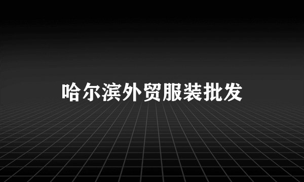 哈尔滨外贸服装批发