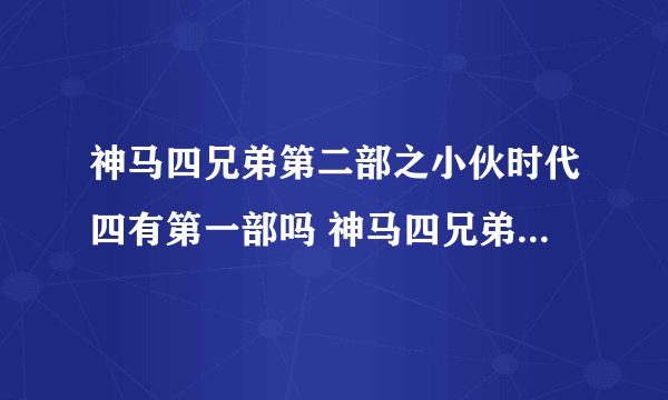 神马四兄弟第二部之小伙时代四有第一部吗 神马四兄弟第二部之小伙时代四有第一部吗