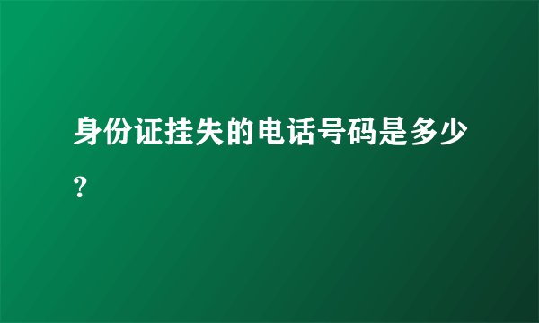 身份证挂失的电话号码是多少？