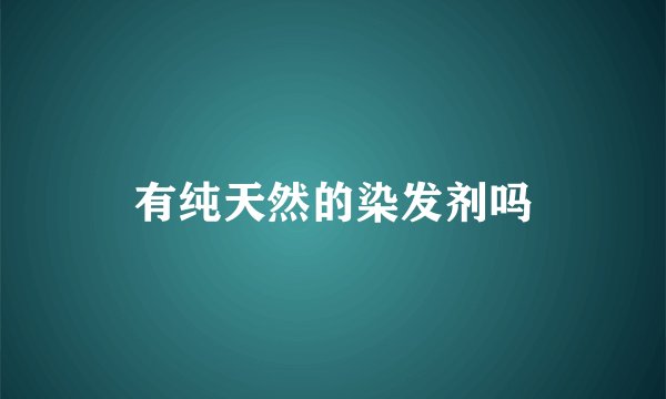 有纯天然的染发剂吗