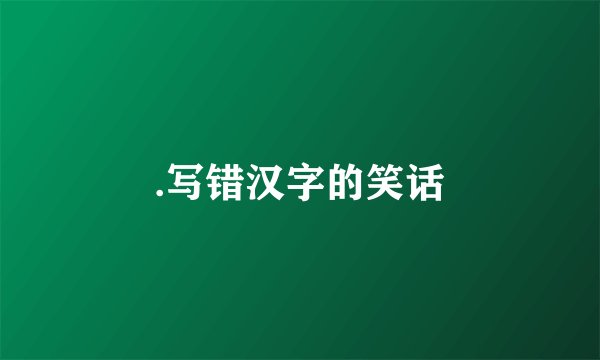 .写错汉字的笑话