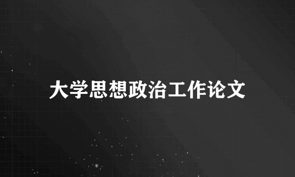 大学思想政治工作论文