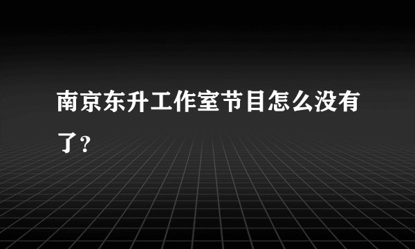 南京东升工作室节目怎么没有了？