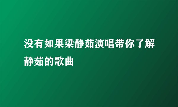 没有如果梁静茹演唱带你了解静茹的歌曲