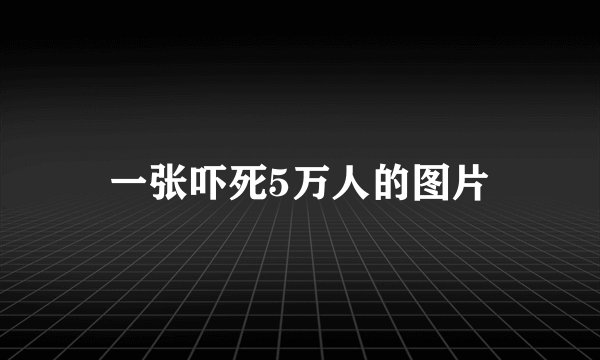 一张吓死5万人的图片
