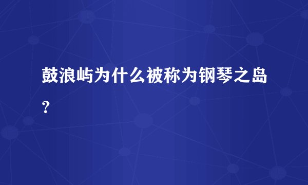 鼓浪屿为什么被称为钢琴之岛？