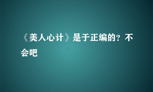 《美人心计》是于正编的？不会吧