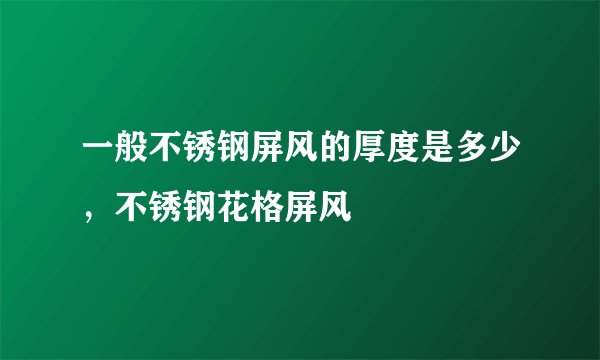 一般不锈钢屏风的厚度是多少，不锈钢花格屏风