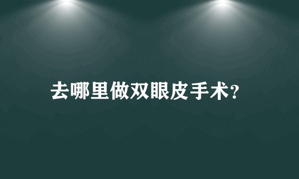 去哪里做双眼皮手术?