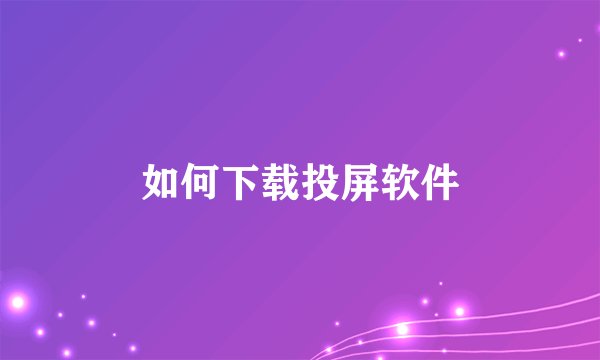 如何下载投屏软件