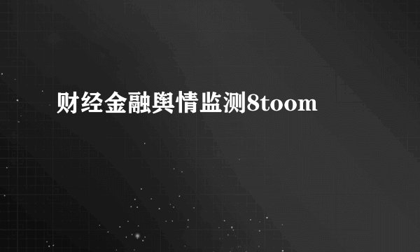 财经金融舆情监测8toom