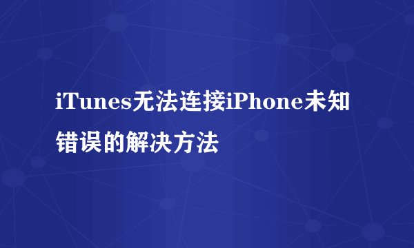 iTunes无法连接iPhone未知错误的解决方法