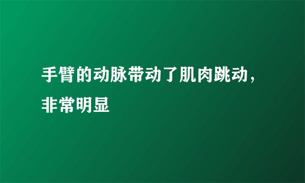 手臂的动脉带动了肌肉跳动，非常明显