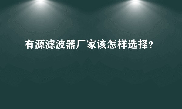 有源滤波器厂家该怎样选择?