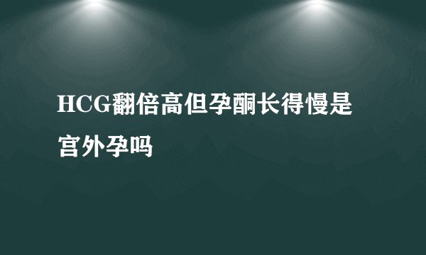 HCG翻倍高但孕酮长得慢是宫外孕吗