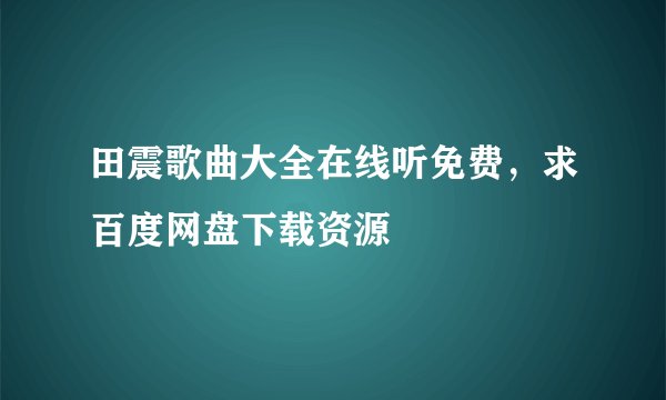 田震歌曲大全在线听免费，求百度网盘下载资源