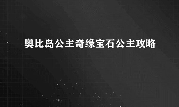 奥比岛公主奇缘宝石公主攻略