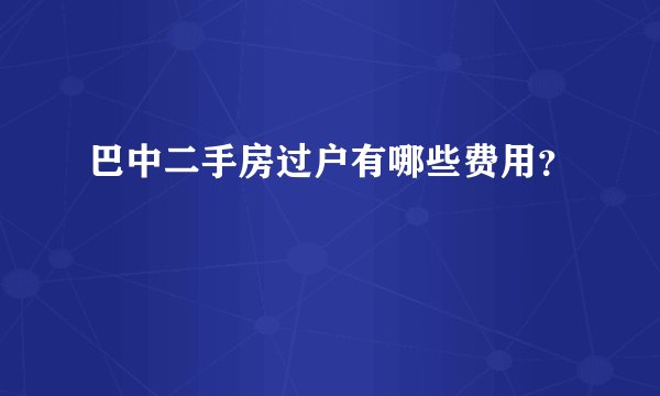 巴中二手房过户有哪些费用?