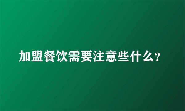加盟餐饮需要注意些什么？