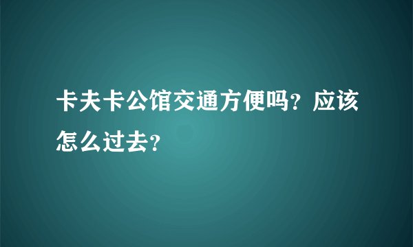 卡夫卡公馆交通方便吗?应该怎么过去?