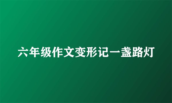 六年级作文变形记一盏路灯