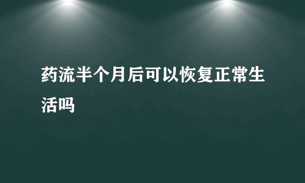 药流半个月后可以恢复正常生活吗
