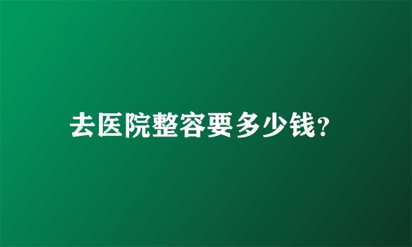 去医院整容要多少钱？