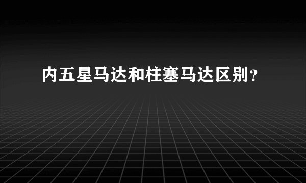 内五星马达和柱塞马达区别？