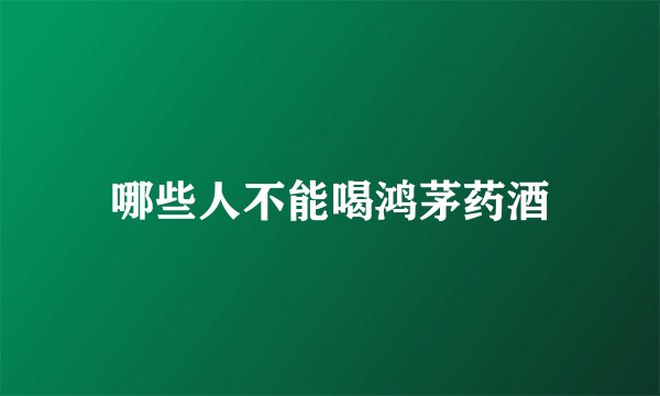 哪些人不能喝鸿茅药酒