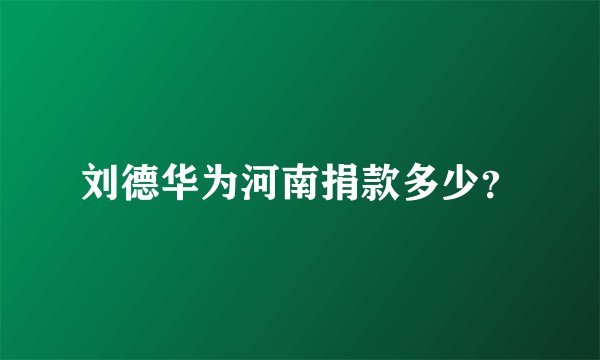 刘德华为河南捐款多少？