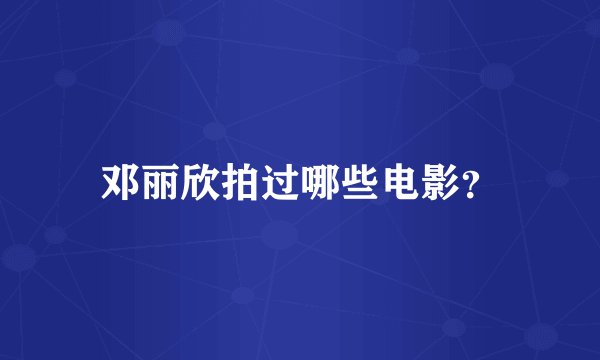 邓丽欣拍过哪些电影？
