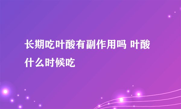 长期吃叶酸有副作用吗 叶酸什么时候吃