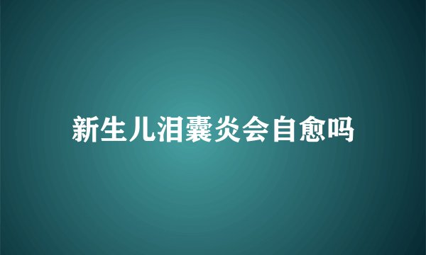 新生儿泪囊炎会自愈吗