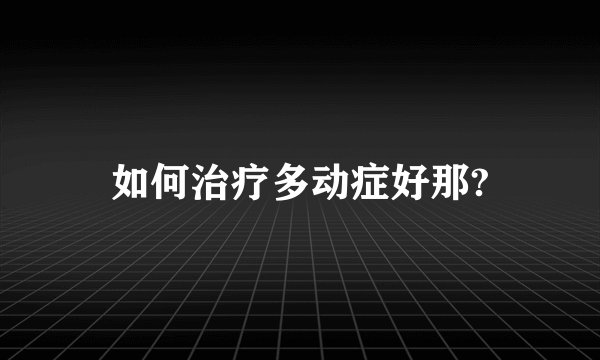 如何治疗多动症好那?