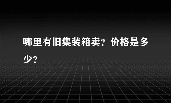 哪里有旧集装箱卖？价格是多少？