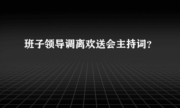 班子领导调离欢送会主持词？