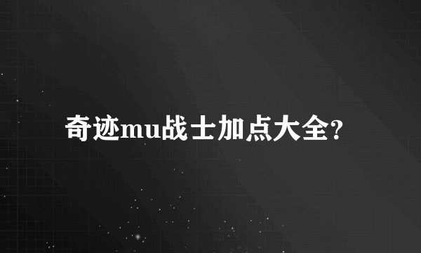 奇迹mu战士加点大全？