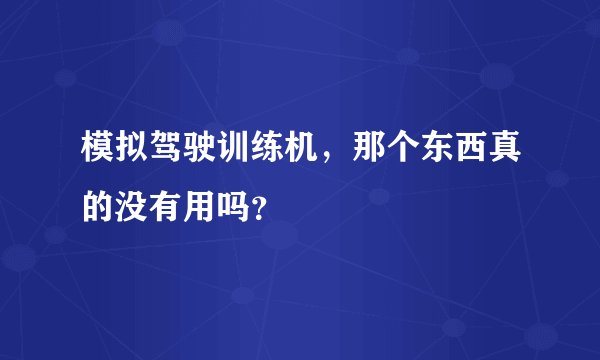 模拟驾驶训练机，那个东西真的没有用吗？