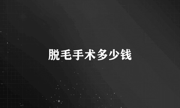 脱毛手术多少钱
