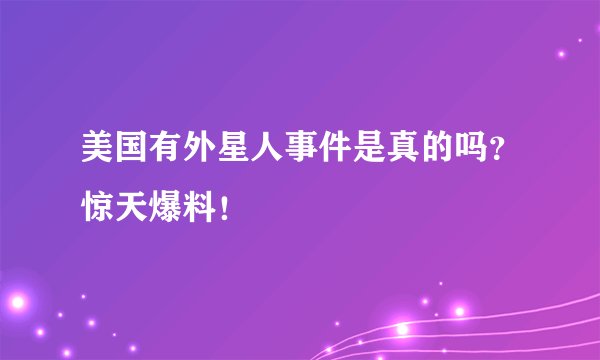 美国有外星人事件是真的吗？惊天爆料！