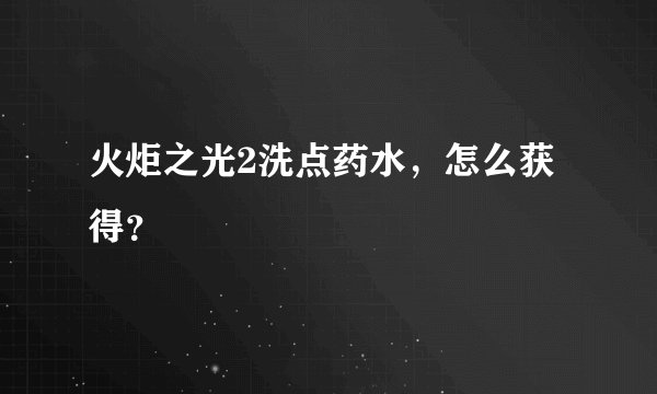 火炬之光2洗点药水，怎么获得？