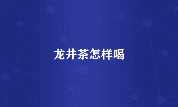 龙井茶怎样喝